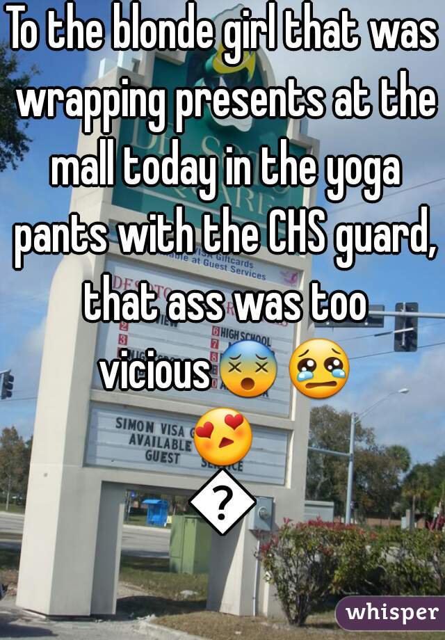 To the blonde girl that was wrapping presents at the mall today in the yoga pants with the CHS guard, that ass was too vicious😵😢😍😍