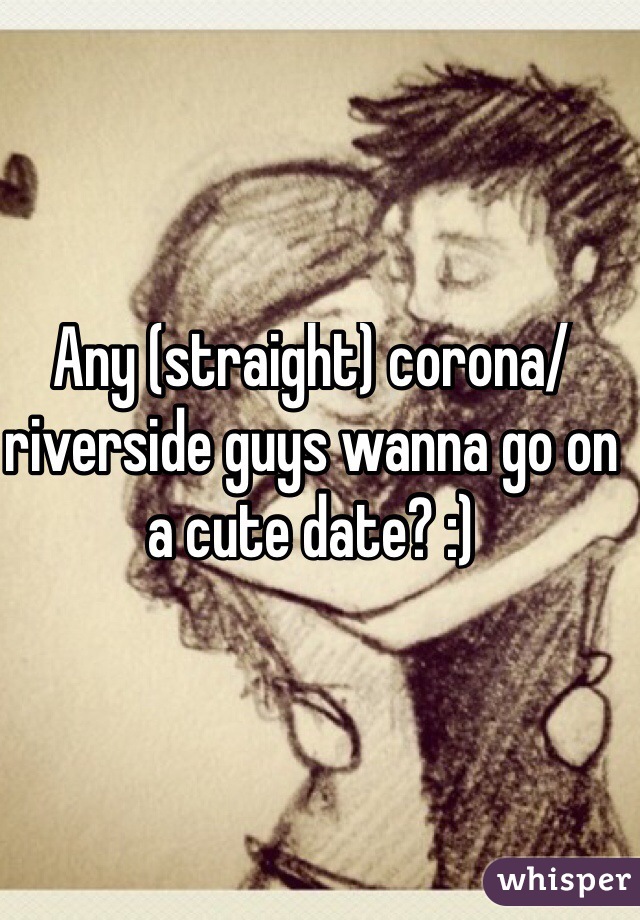 Any (straight) corona/riverside guys wanna go on a cute date? :)
