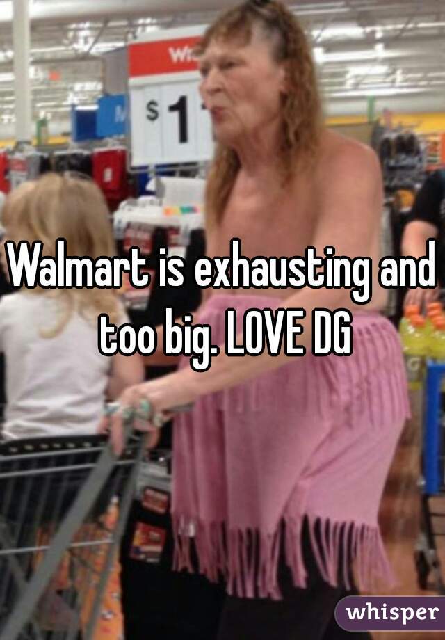 Walmart is exhausting and too big. LOVE DG