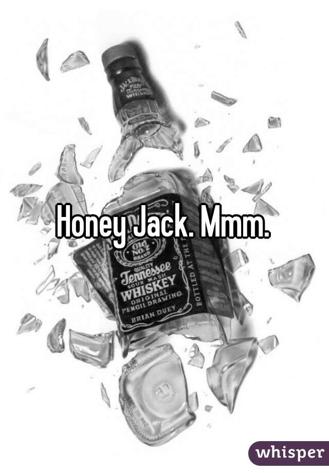 Honey Jack. Mmm.