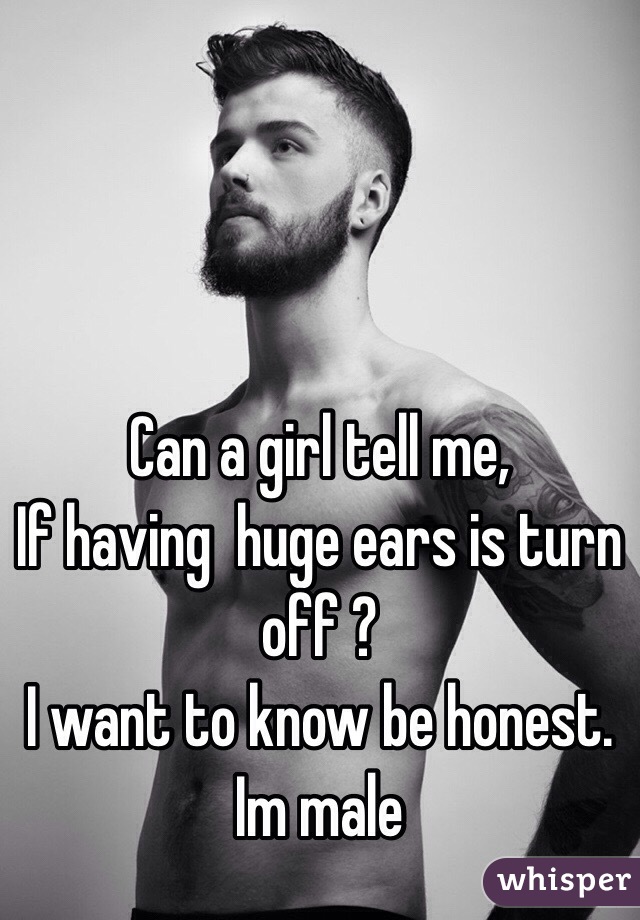 Can a girl tell me, 
If having  huge ears is turn off ? 
I want to know be honest. 
Im male