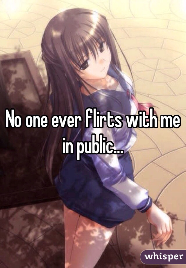 No one ever flirts with me in public...