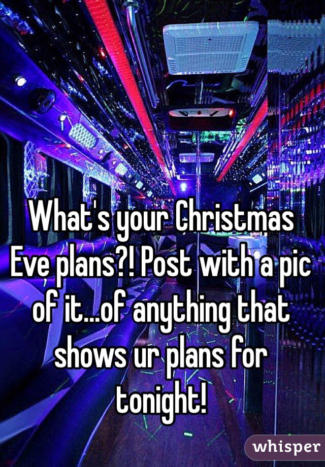 What's your Christmas Eve plans?! Post with a pic of it...of anything that shows ur plans for tonight! 