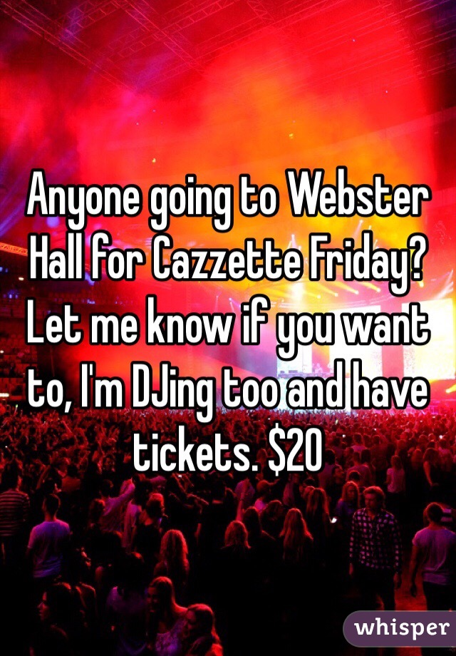 Anyone going to Webster Hall for Cazzette Friday? Let me know if you want to, I'm DJing too and have tickets. $20 