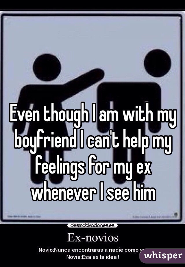 Even though I am with my boyfriend I can't help my feelings for my ex whenever I see him