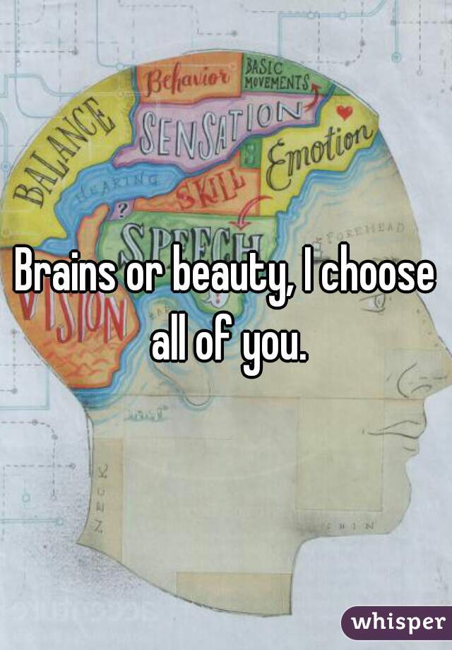 Brains or beauty, I choose all of you.