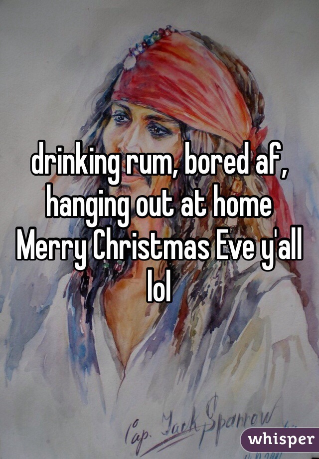 drinking rum, bored af, hanging out at home 
Merry Christmas Eve y'all lol 