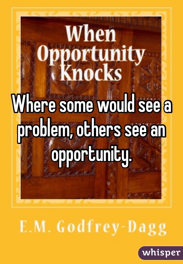 Where some would see a problem, others see an opportunity. 