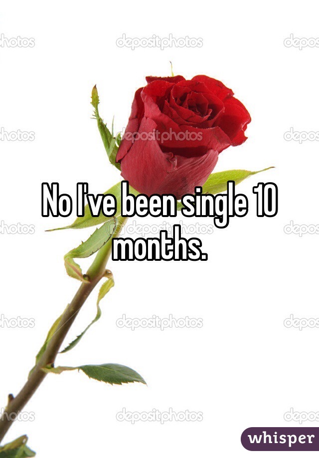 No I've been single 10 months. 