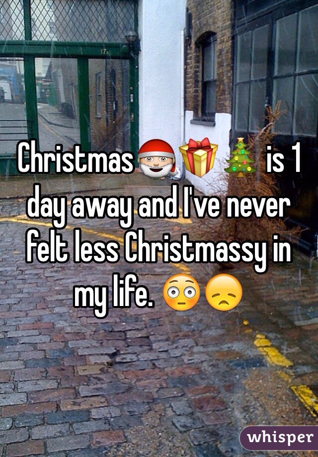 Christmas🎅🎁🎄 is 1 day away and I've never felt less Christmassy in my life. 😳😞