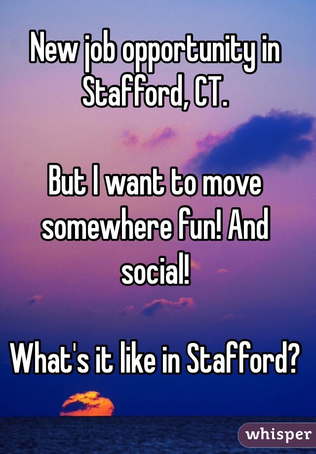 New job opportunity in Stafford, CT. 

But I want to move somewhere fun! And social! 

What's it like in Stafford?