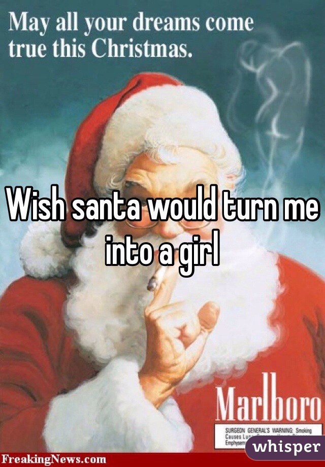 Wish santa would turn me into a girl