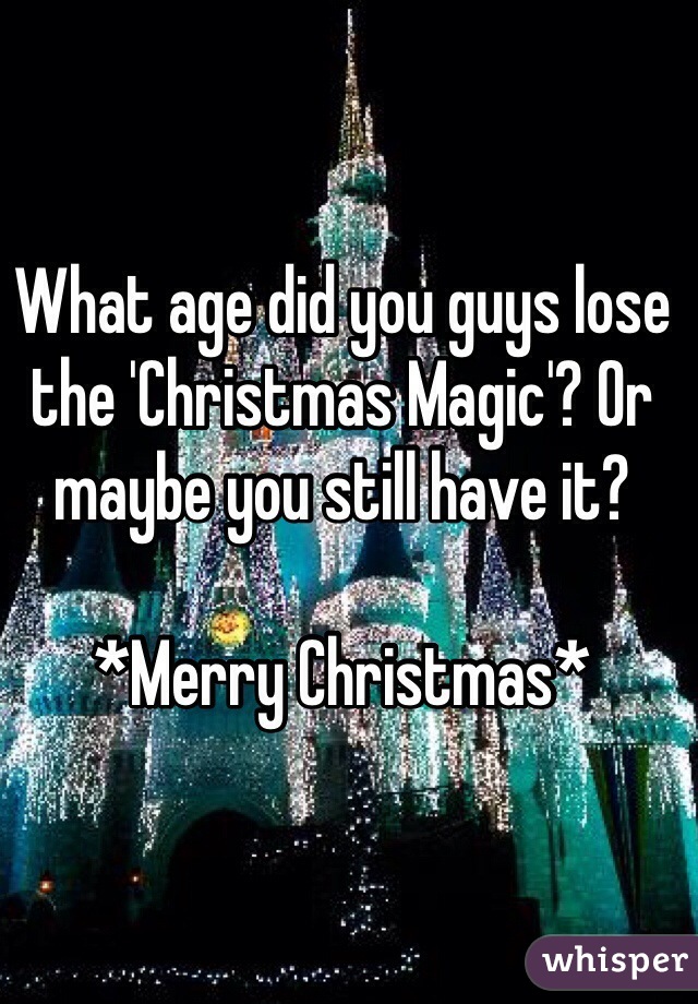 What age did you guys lose the 'Christmas Magic'? Or maybe you still have it?

*Merry Christmas*