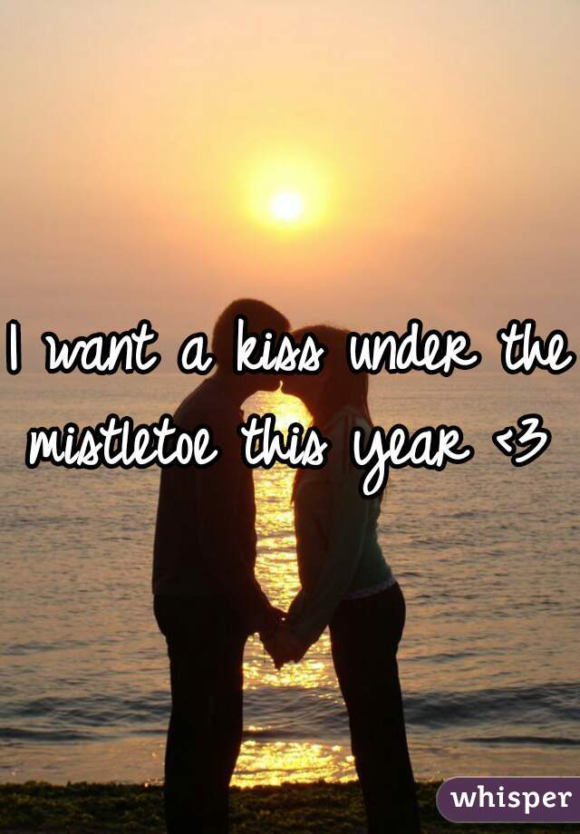 I want a kiss under the mistletoe this year <3 