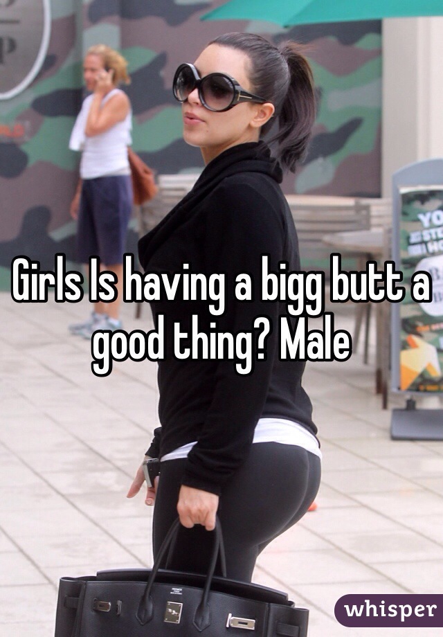 Girls Is having a bigg butt a good thing? Male 