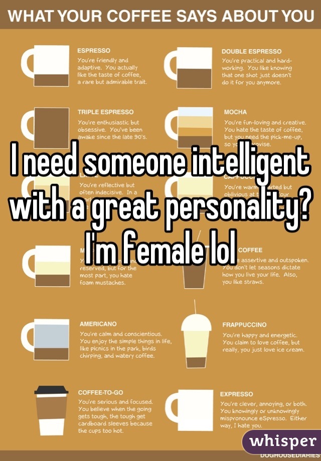 I need someone intelligent with a great personality? I'm female lol