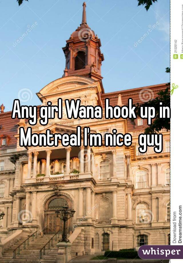 Any girl Wana hook up in Montreal I'm nice  guy 