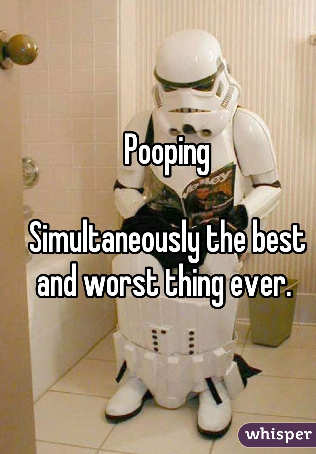 Pooping

Simultaneously the best and worst thing ever. 