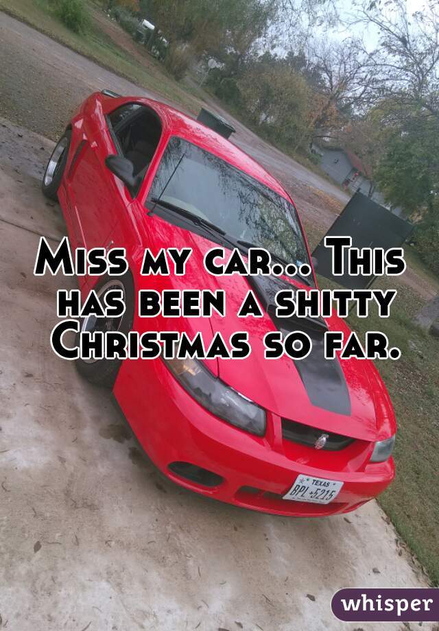 Miss my car... This has been a shitty Christmas so far.