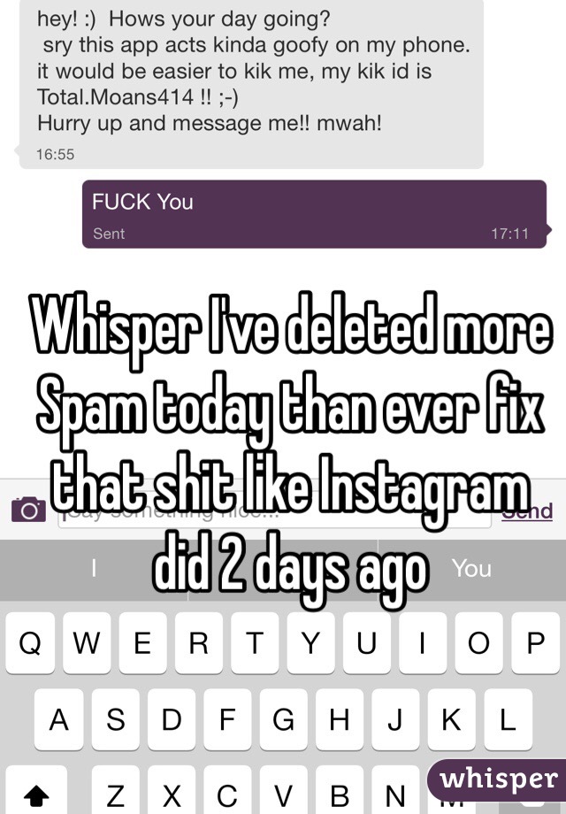 Whisper I've deleted more Spam today than ever fix that shit like Instagram did 2 days ago 