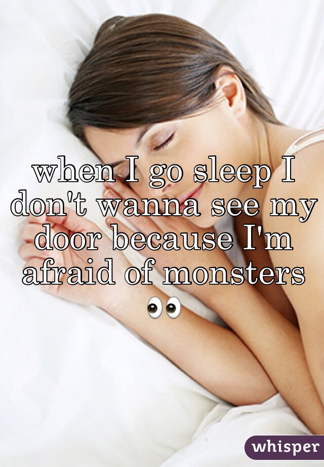 when I go sleep I don't wanna see my door because I'm afraid of monsters 👀