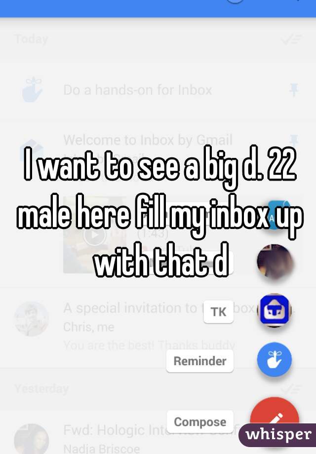  I want to see a big d. 22 male here fill my inbox up with that d