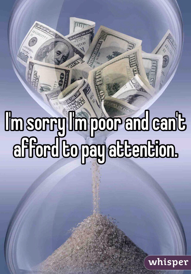 I'm sorry I'm poor and can't afford to pay attention. 