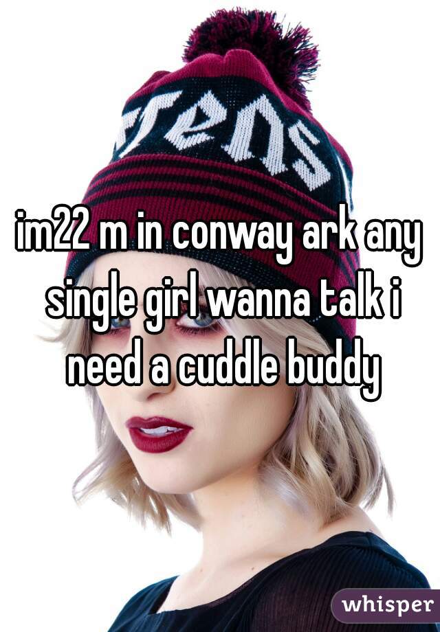 im22 m in conway ark any single girl wanna talk i need a cuddle buddy