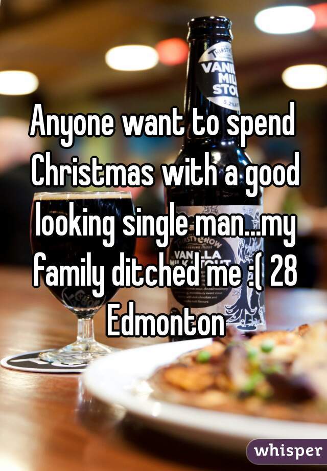 Anyone want to spend Christmas with a good looking single man...my family ditched me :( 28 Edmonton