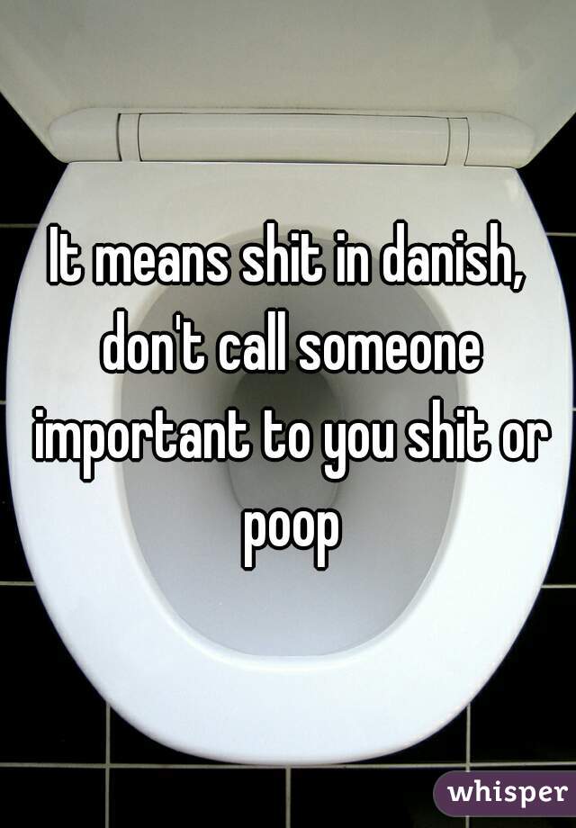 It means shit in danish, don't call someone important to you shit or poop