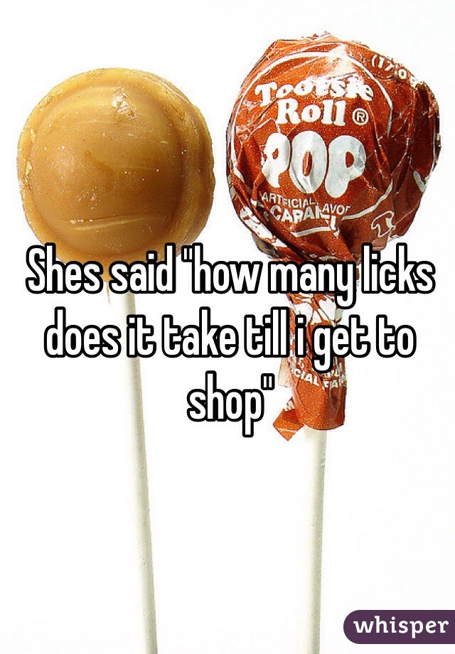 Shes said "how many licks does it take till i get to shop"
