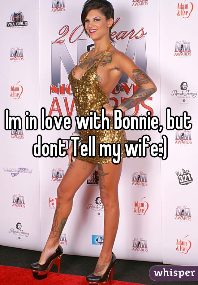 Im in love with Bonnie, but dont Tell my wife:)