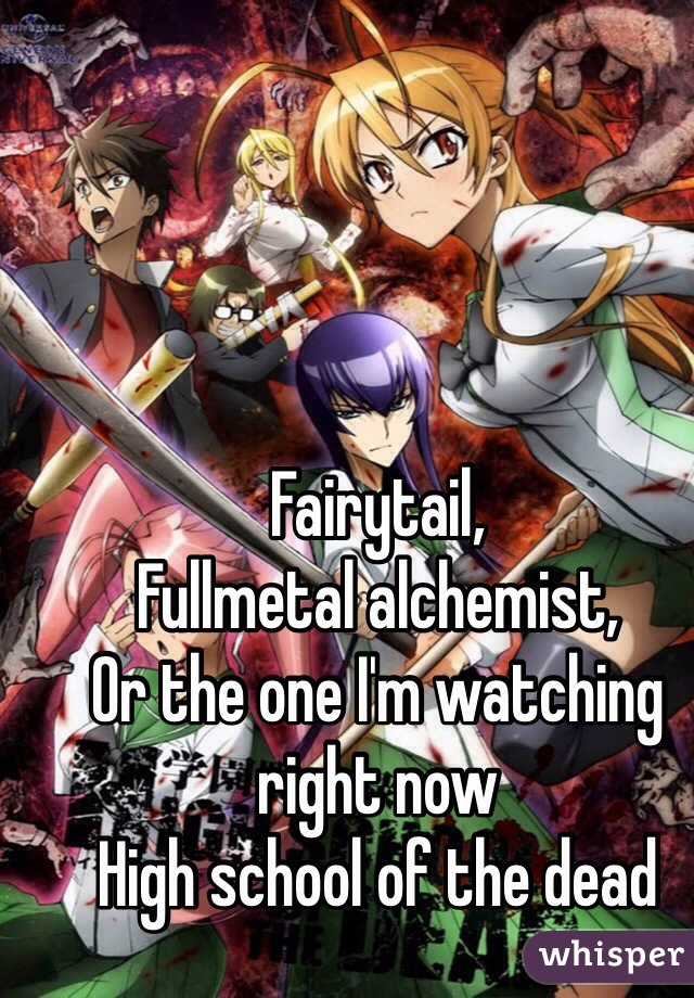 Fairytail,
Fullmetal alchemist,
Or the one I'm watching right now 
High school of the dead