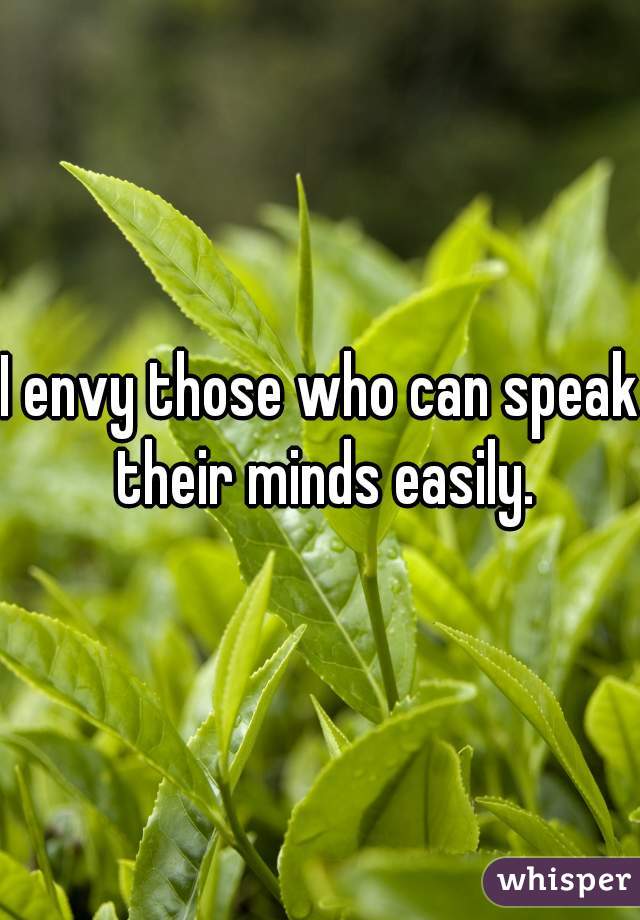 I envy those who can speak their minds easily.