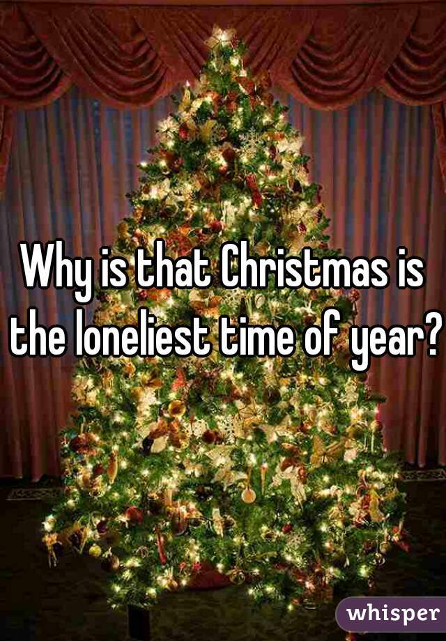 Why is that Christmas is the loneliest time of year?