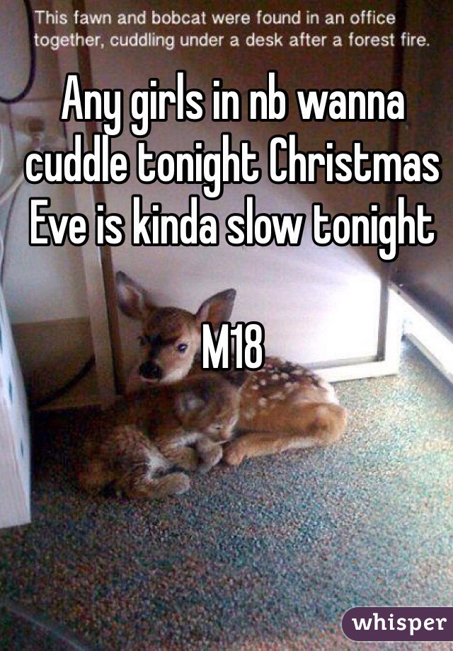 Any girls in nb wanna cuddle tonight Christmas Eve is kinda slow tonight 

M18