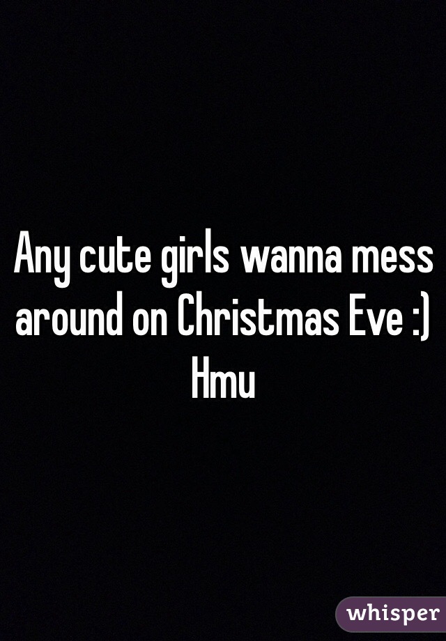 Any cute girls wanna mess around on Christmas Eve :) Hmu