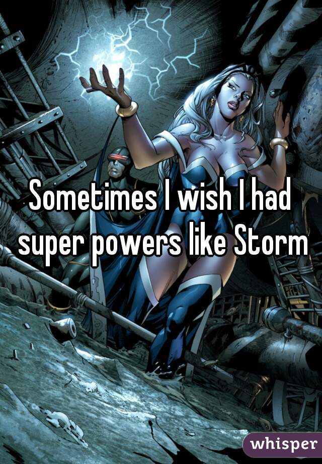 Sometimes I wish I had super powers like Storm