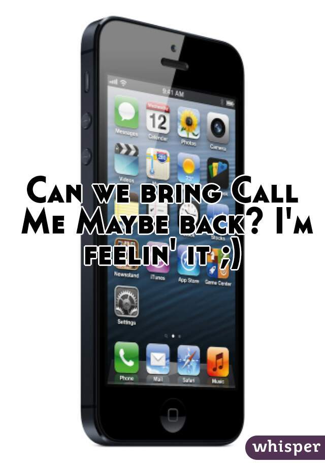 Can we bring Call Me Maybe back? I'm feelin' it ;) 