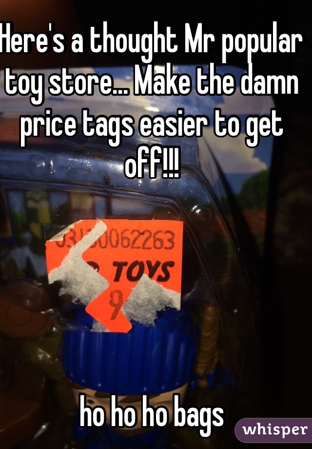 Here's a thought Mr popular toy store... Make the damn price tags easier to get off!!!





ho ho ho bags