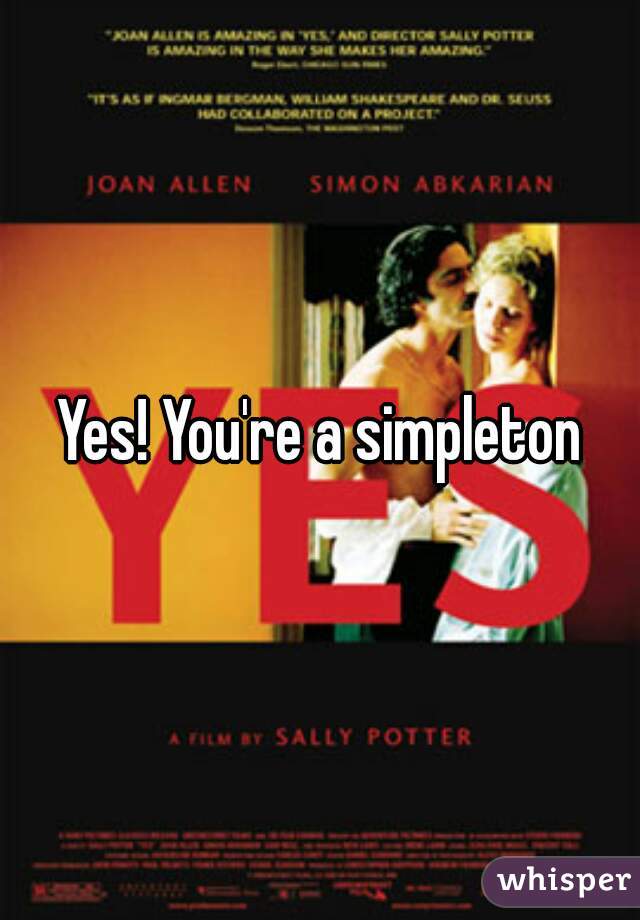 Yes! You're a simpleton