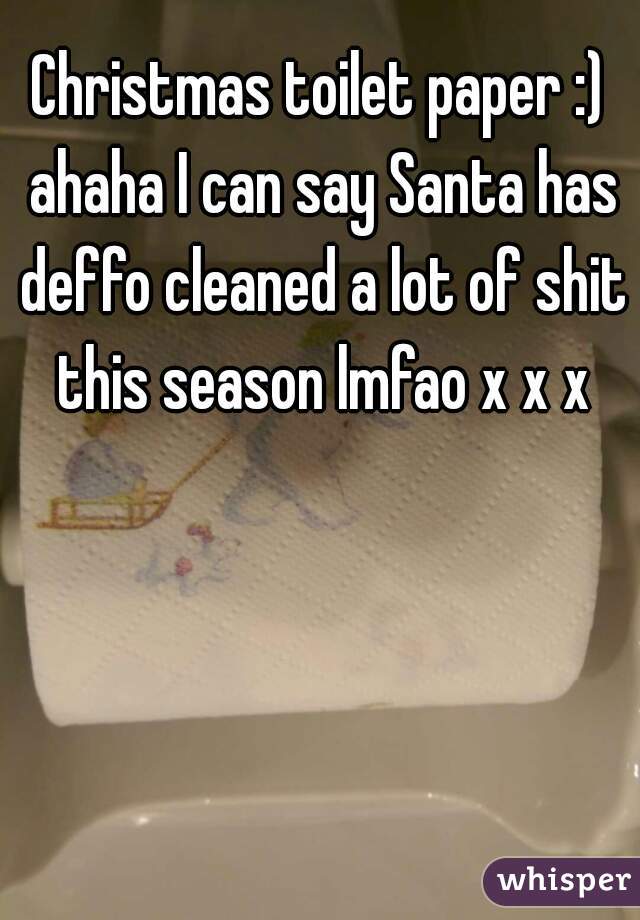 Christmas toilet paper :) ahaha I can say Santa has deffo cleaned a lot of shit this season lmfao x x x