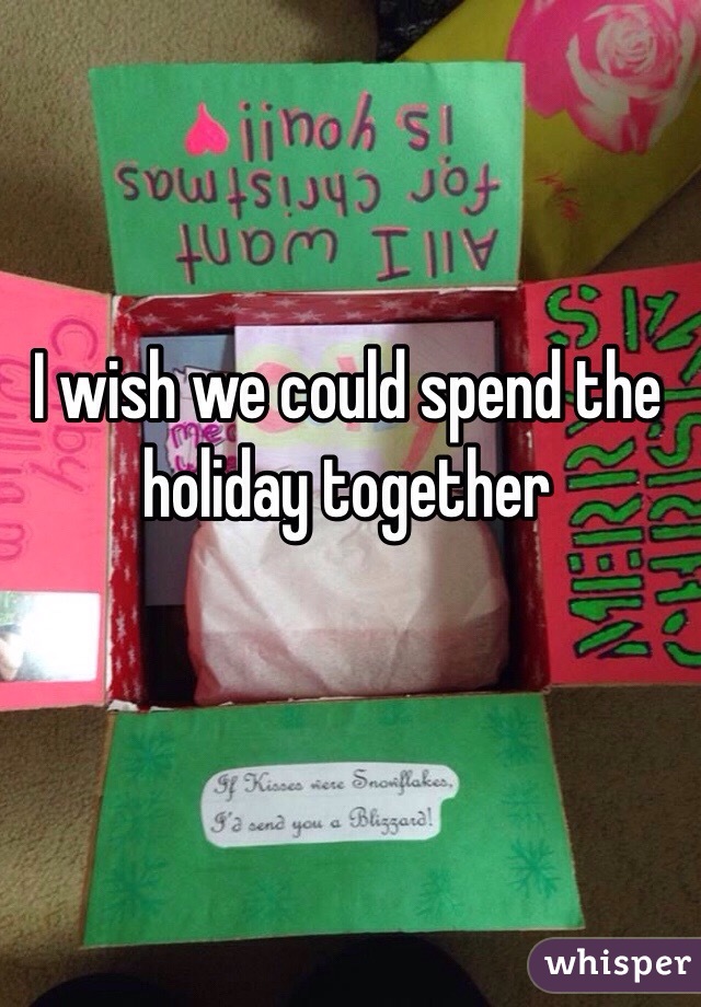 I wish we could spend the holiday together