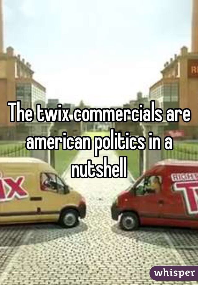 The twix commercials are american politics in a nutshell
