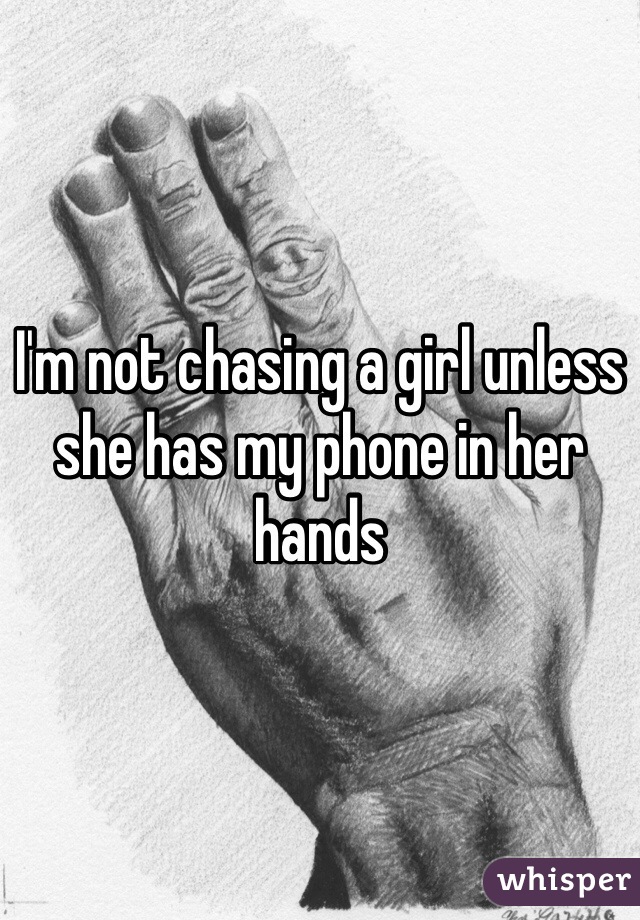 I'm not chasing a girl unless she has my phone in her hands 