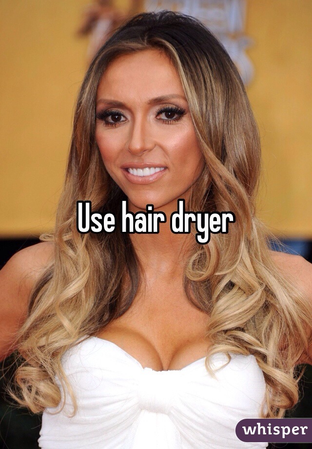 Use hair dryer 