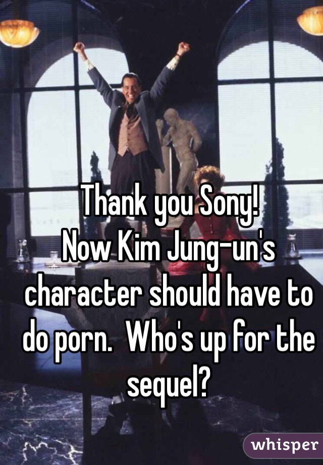 Thank you Sony!
Now Kim Jung-un's character should have to do porn.  Who's up for the sequel?