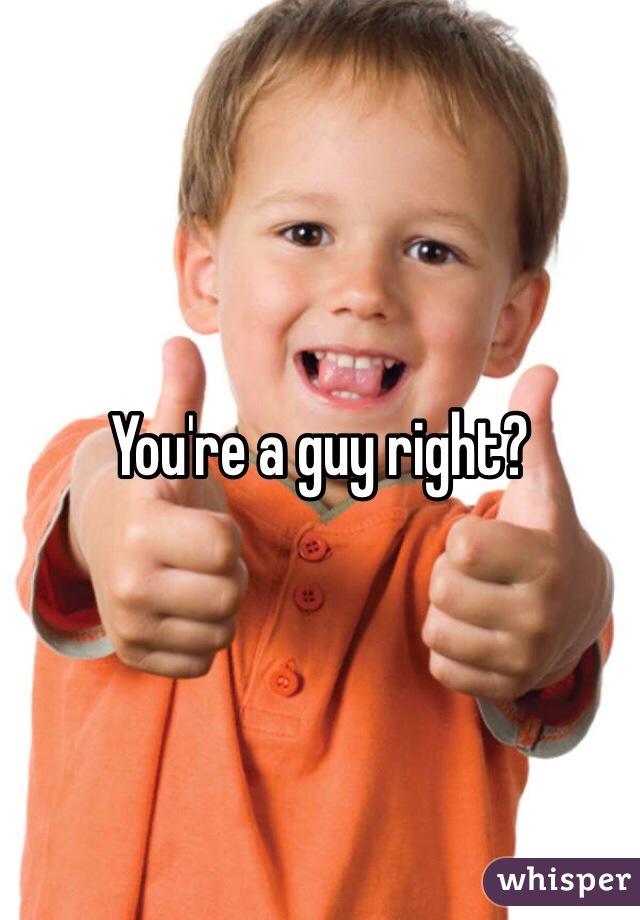 You're a guy right?