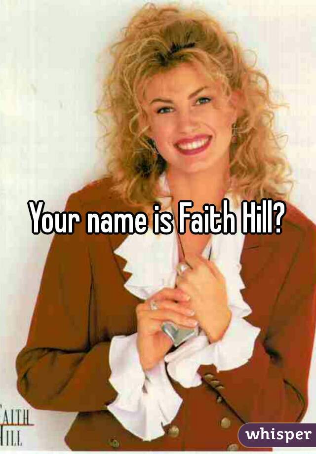 Your name is Faith Hill?