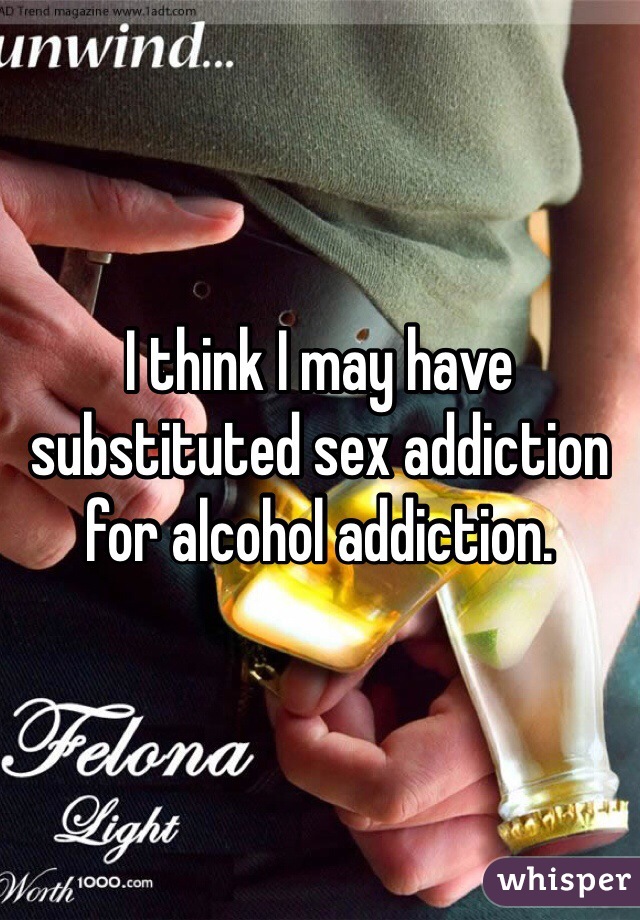 I think I may have substituted sex addiction for alcohol addiction. 